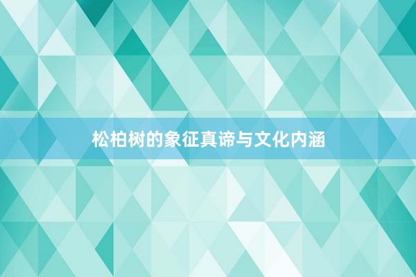 松柏树的象征真谛与文化内涵